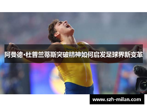 阿曼德·杜普兰蒂斯突破精神如何启发足球界新变革