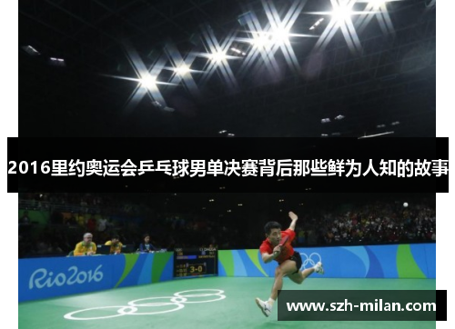 2016里约奥运会乒乓球男单决赛背后那些鲜为人知的故事