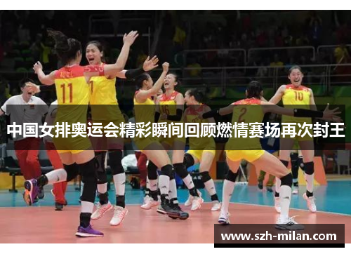 中国女排奥运会精彩瞬间回顾燃情赛场再次封王