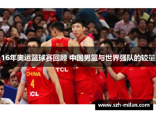 16年奥运篮球赛回顾 中国男篮与世界强队的较量